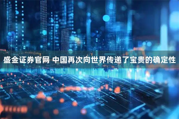 盛金证券官网 中国再次向世界传递了宝贵的确定性