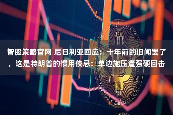 智股策略官网 尼日利亚回应：十年前的旧闻罢了，这是特朗普的惯用伎忌：单边施压遭强硬回击