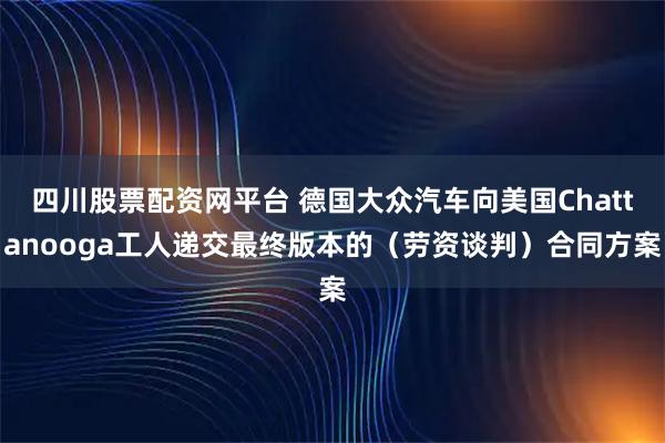 四川股票配资网平台 德国大众汽车向美国Chattanooga工人递交最终版本的（劳资谈判）合同方案