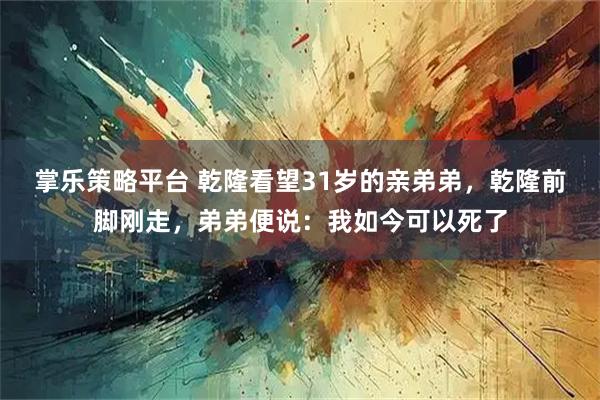 掌乐策略平台 乾隆看望31岁的亲弟弟，乾隆前脚刚走，弟弟便说：我如今可以死了