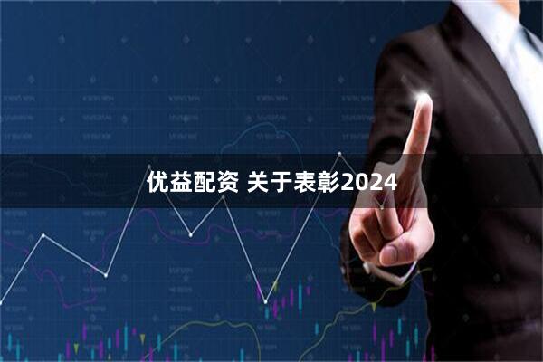 优益配资 关于表彰2024