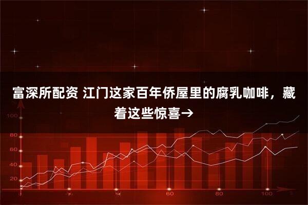 富深所配资 江门这家百年侨屋里的腐乳咖啡,藏着这些惊喜→