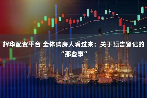 辉华配资平台 全体购房人看过来:关于预告登记的“那些事”