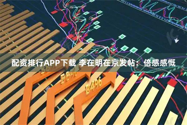 配资排行APP下载 李在明在京发帖：倍感感慨