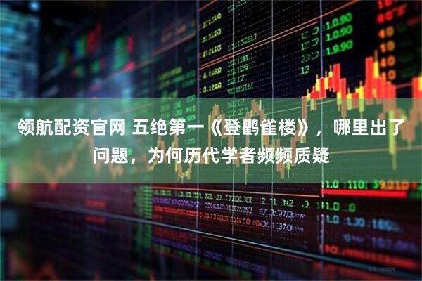 领航配资官网 五绝第一《登鹳雀楼》，哪里出了问题，为何历代学者频频质疑